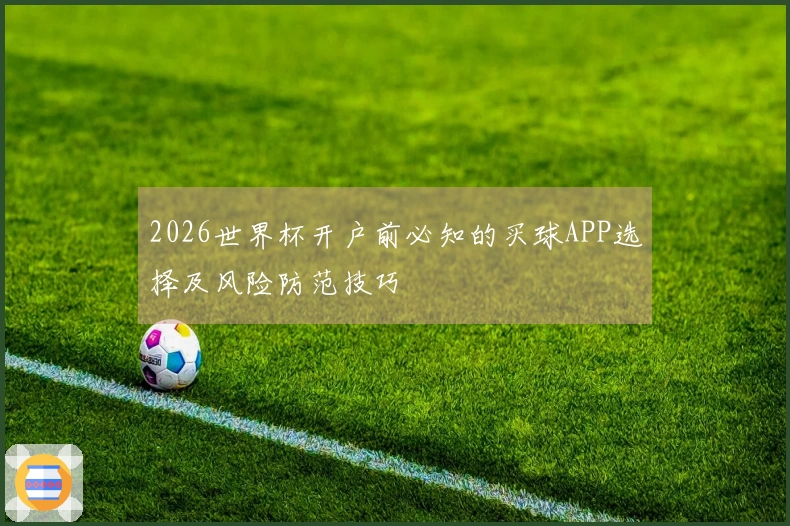 2026世界杯开户前必知的买球APP选择及风险防范技巧