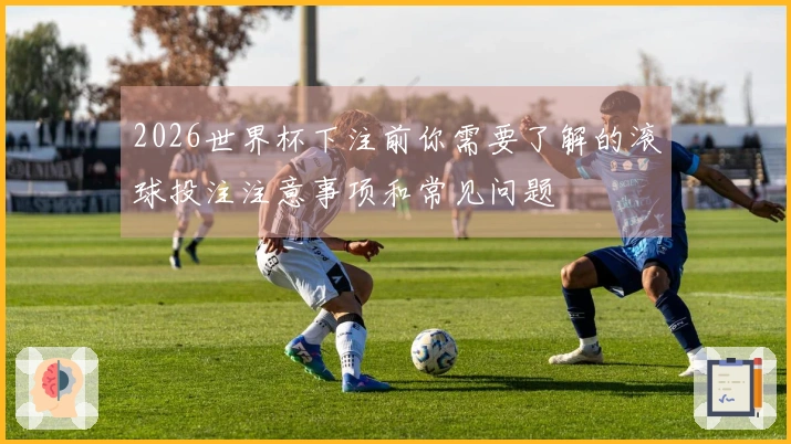 2026世界杯下注前你需要了解的滚球投注注意事项和常见问题