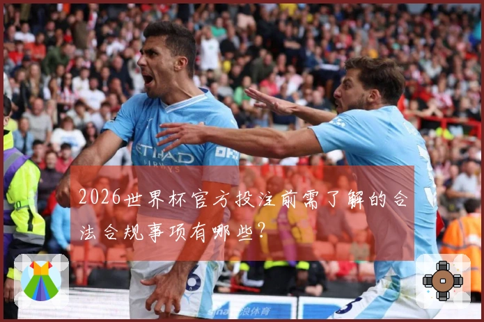 2026世界杯官方投注前需了解的合法合规事项有哪些？