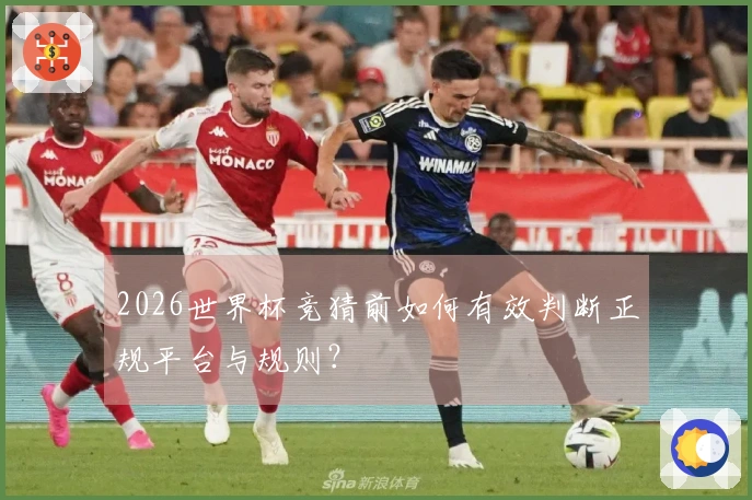 2026世界杯竞猜前如何有效判断正规平台与规则？