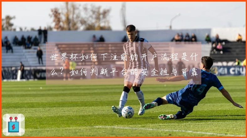 世界杯如何下注前的开户流程是什么？如何判断平台的安全性与可靠性？