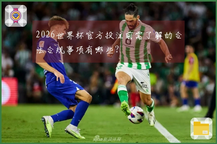 2026世界杯官方投注前需了解的合法合规事项有哪些?