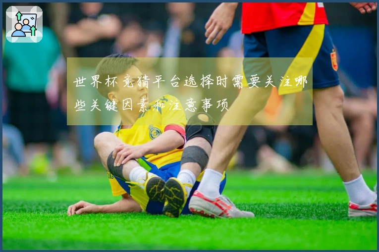 世界杯竞猜平台选择时需要关注哪些关键因素和注意事项