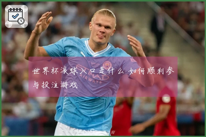 世界杯滚球入口是什么 如何顺利参与投注游戏