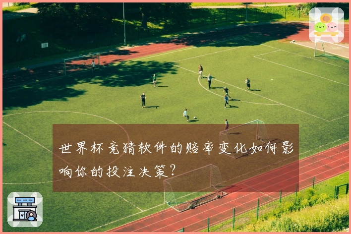 世界杯竞猜软件的赔率变化如何影响你的投注决策？