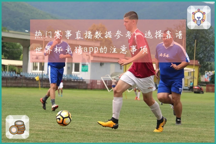 热门赛事直播数据参考：选择靠谱世界杯竞猜app的注意事项