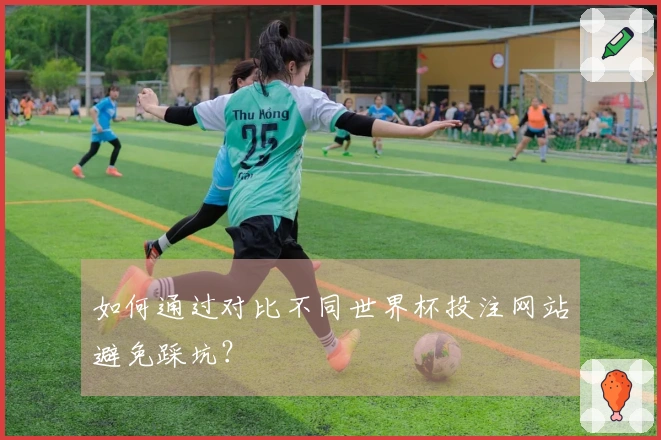 如何通过对比不同世界杯投注网站避免踩坑？