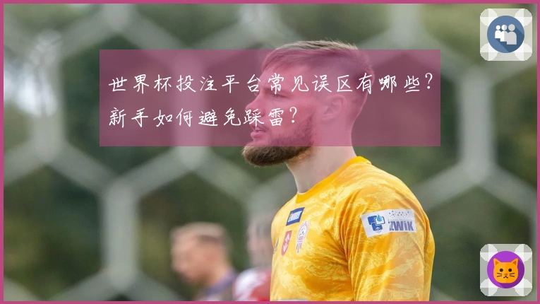 世界杯投注平台常见误区有哪些？新手如何避免踩雷？