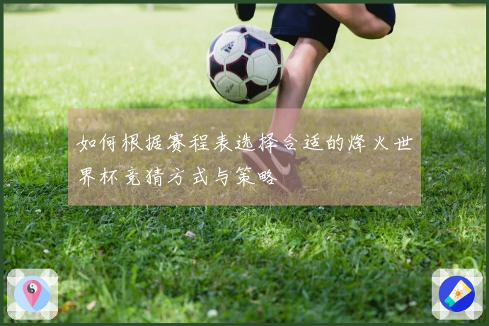如何根据赛程表选择合适的烽火世界杯竞猜方式与策略
