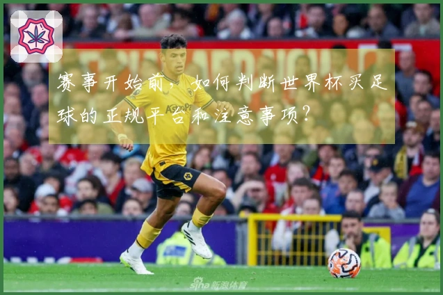 赛事开始前，如何判断世界杯买足球的正规平台和注意事项？