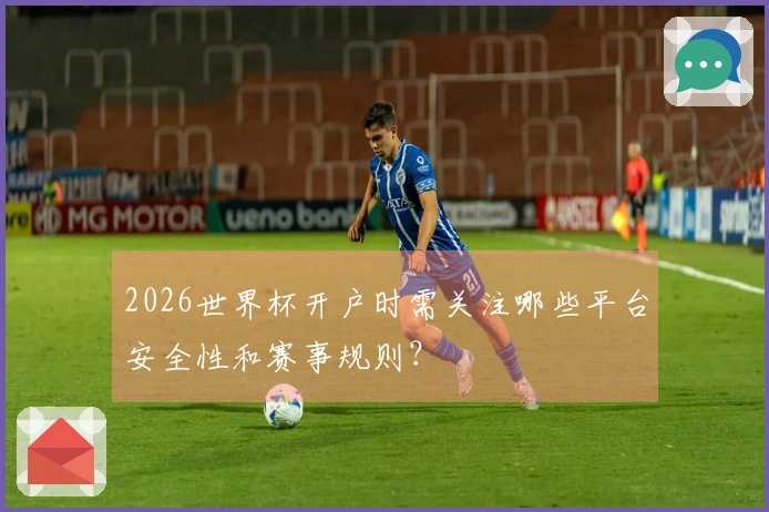 2026世界杯开户时需关注哪些平台安全性和赛事规则？