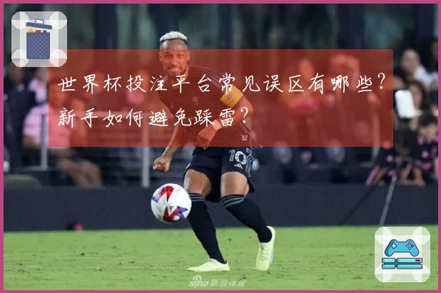 世界杯投注平台常见误区有哪些？新手如何避免踩雷？