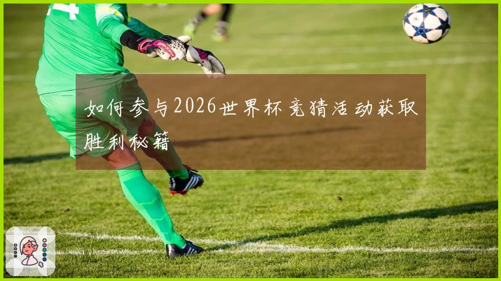 如何参与2026世界杯竞猜活动获取胜利秘籍