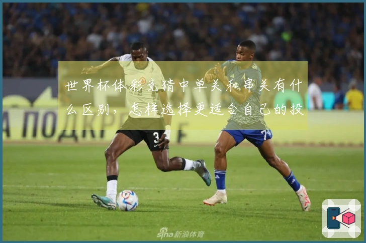 世界杯体彩竞猜中单关和串关有什么区别，怎样选择更适合自己的投注方式？