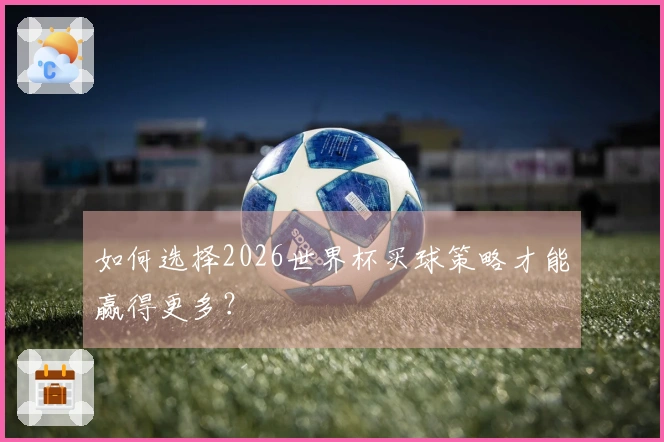 如何选择2026世界杯买球策略才能赢得更多?
