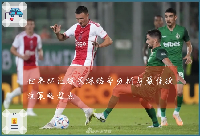 世界杯让球买球赔率分析与最佳投注策略盘点