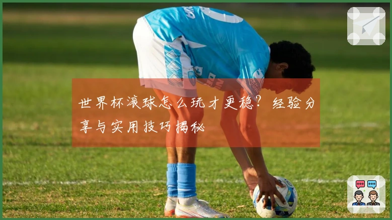 世界杯滚球怎么玩才更稳?经验分享与实用技巧揭秘