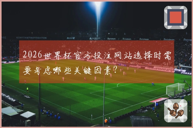 2026世界杯官方投注网站选择时需要考虑哪些关键因素？