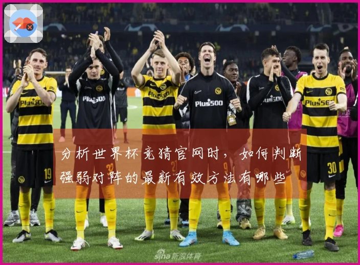 分析世界杯竞猜官网时，如何判断强弱对阵的最新有效方法有哪些