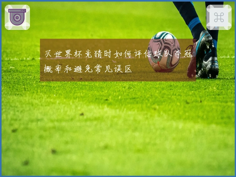 买世界杯竞猜时如何评估球队夺冠概率和避免常见误区