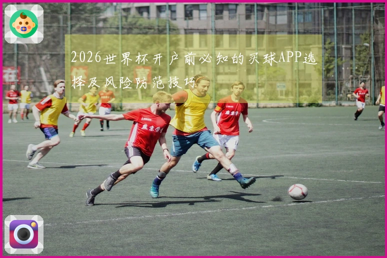 2026世界杯开户前必知的买球APP选择及风险防范技巧