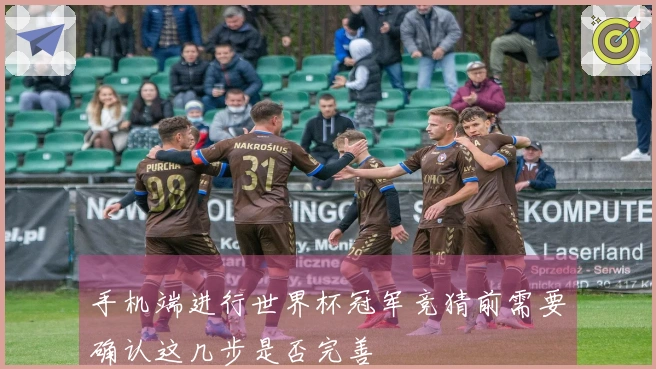 手机端进行世界杯冠军竞猜前需要确认这几步是否完善