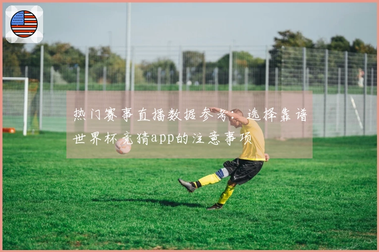 热门赛事直播数据参考：选择靠谱世界杯竞猜app的注意事项